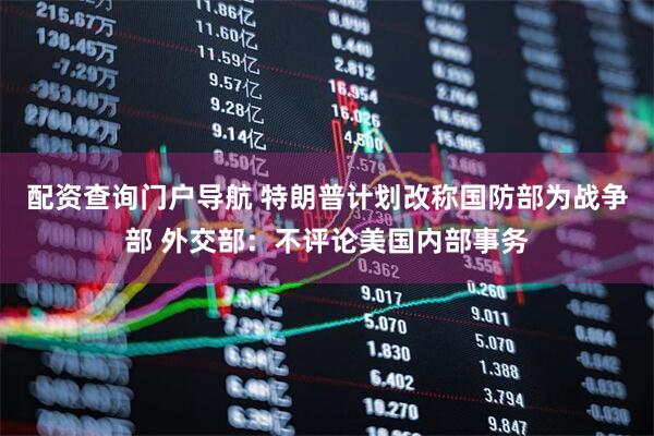 配资查询门户导航 特朗普计划改称国防部为战争部 外交部：不评论美国内部事务