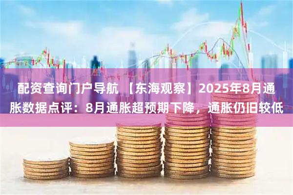 配资查询门户导航 【东海观察】2025年8月通胀数据点评：8月通胀超预期下降，通胀仍旧较低