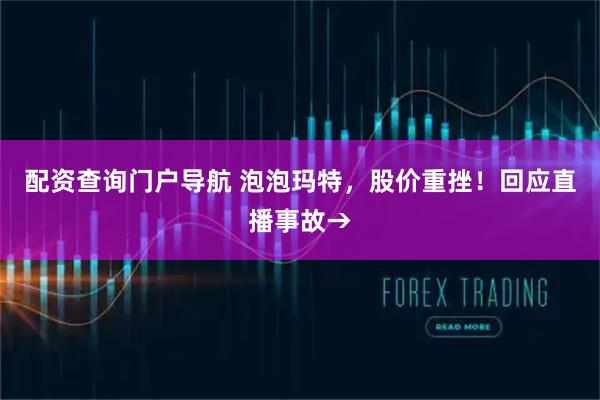 配资查询门户导航 泡泡玛特，股价重挫！回应直播事故→
