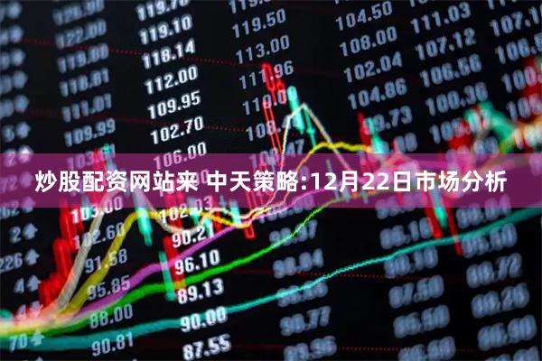 炒股配资网站来 中天策略:12月22日市场分析