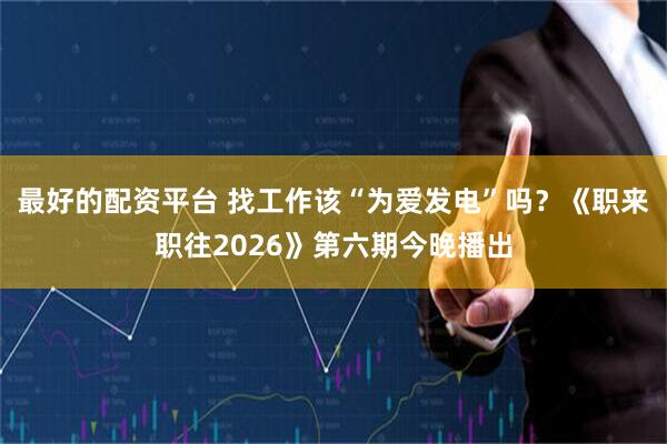 最好的配资平台 找工作该“为爱发电”吗？《职来职往2026》第六期今晚播出