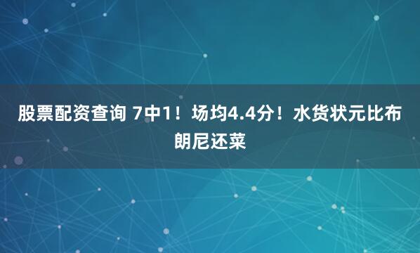 股票配资查询 7中1！场均4.4分！水货状元比布朗尼还菜