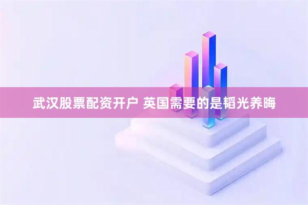 武汉股票配资开户 英国需要的是韬光养晦