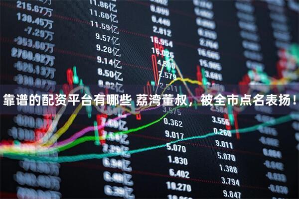 靠谱的配资平台有哪些 荔湾董叔，被全市点名表扬！